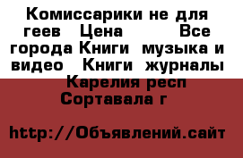 Комиссарики не для геев › Цена ­ 200 - Все города Книги, музыка и видео » Книги, журналы   . Карелия респ.,Сортавала г.